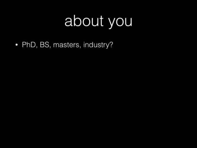 about you
• PhD, BS, masters, industry?
