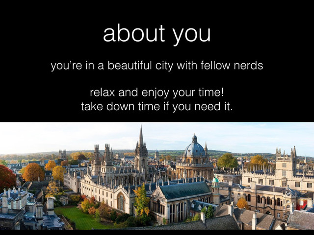 about you
you’re in a beautiful city with fellow nerds
relax and enjoy your time!  
take down time if you need it.
