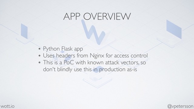 APP OVERVIEW
Python Flask app
Uses headers from Nginx for access control
This is a PoC with known attack vectors, so
don't blindly use this in production as-is
@vpetersson
wott.io
