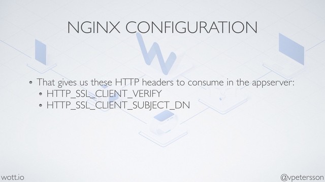 NGINX CONFIGURATION
@vpetersson
wott.io
That gives us these HTTP headers to consume in the appserver:
HTTP_SSL_CLIENT_VERIFY
HTTP_SSL_CLIENT_SUBJECT_DN
