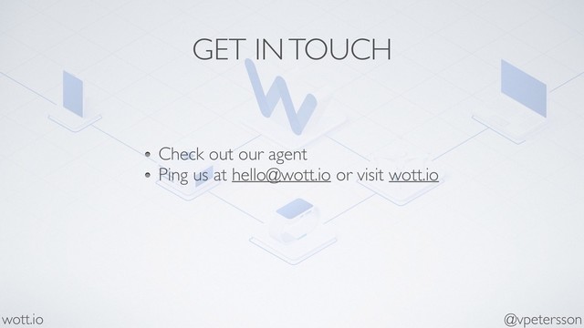 GET IN TOUCH
Check out our agent
Ping us at hello@wott.io or visit wott.io
@vpetersson
wott.io
