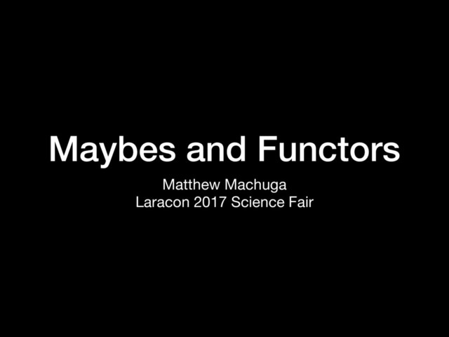Maybes and Functors
Matthew Machuga

Laracon 2017 Science Fair
