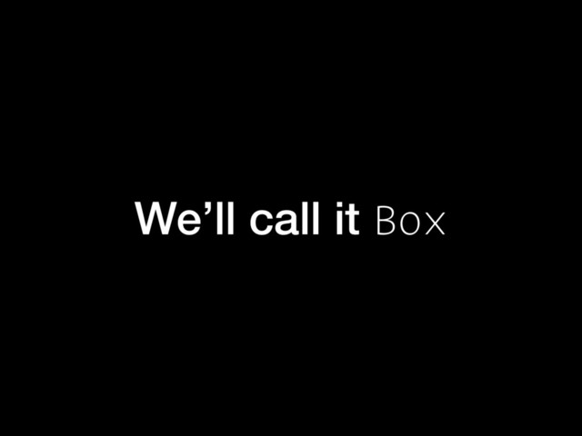 We’ll call it Box
