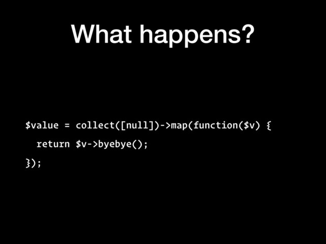 What happens?
$value = collect([null])->map(function($v) {
return $v->byebye();
});
