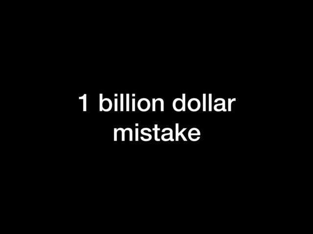 1 billion dollar
mistake
