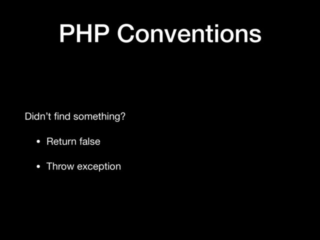 PHP Conventions
Didn’t ﬁnd something?

• Return false

• Throw exception
