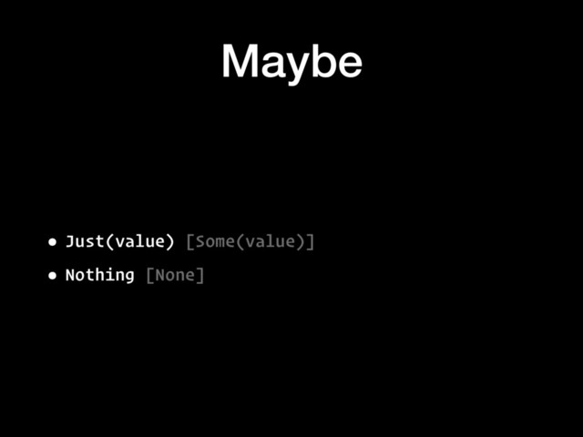 Maybe
• Just(value) [Some(value)]
• Nothing [None]
