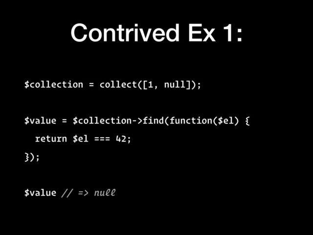 Contrived Ex 1:
$collection = collect([1, null]);
$value = $collection->find(function($el) {
return $el === 42;
});
$value // => null
