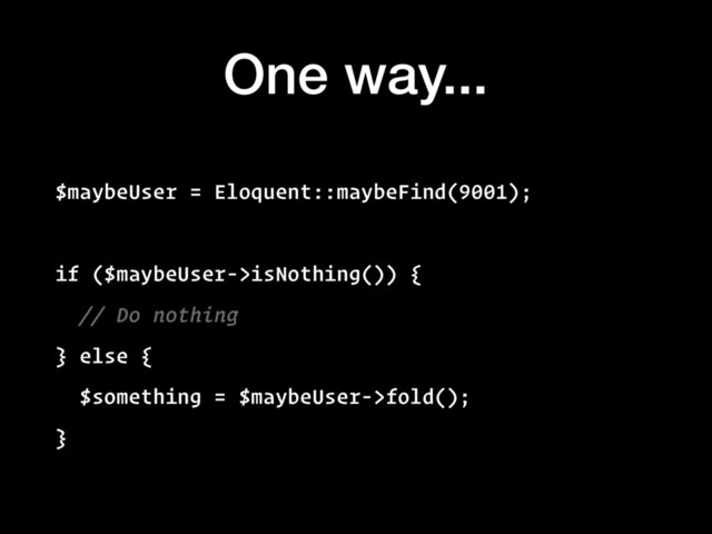 One way...
$maybeUser = Eloquent::maybeFind(9001);
if ($maybeUser->isNothing()) {
// Do nothing
} else {
$something = $maybeUser->fold();
}
