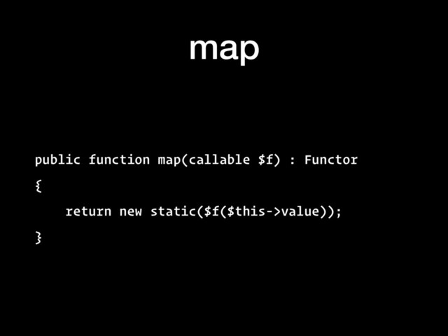 map
public function map(callable $f) : Functor
{
return new static($f($this->value));
}

