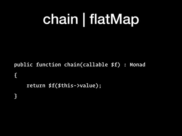 chain | ﬂatMap
public function chain(callable $f) : Monad
{
return $f($this->value);
}
