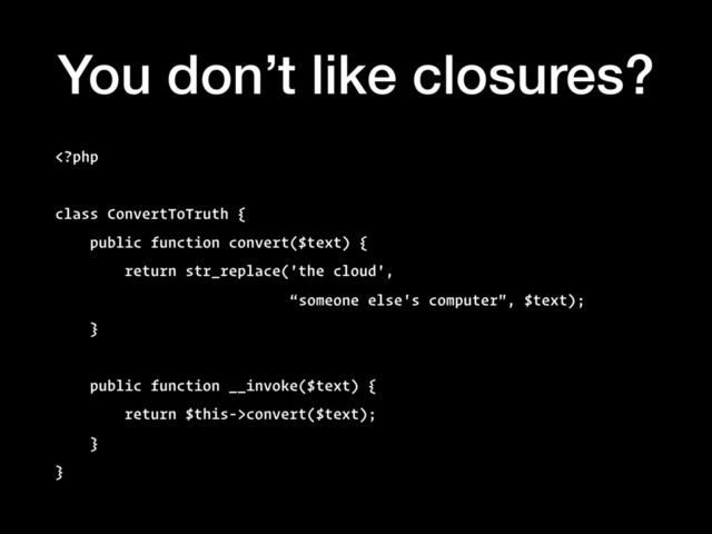 You don’t like closures?
convert($text);
}
}
