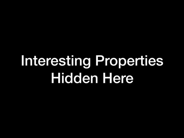 Interesting Properties
Hidden Here
