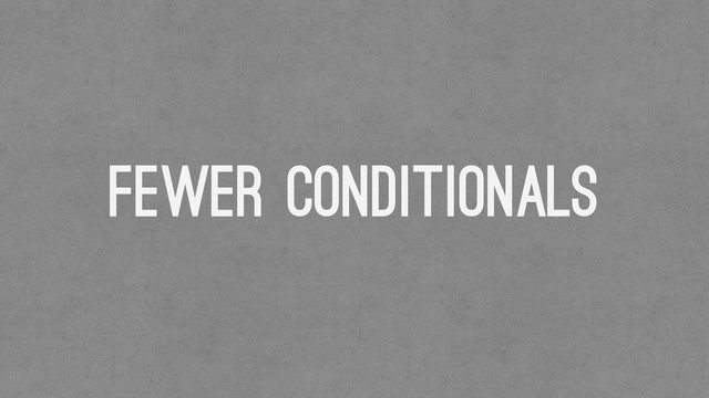 Fewer conditionals
