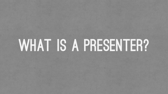 What is a presenter?
