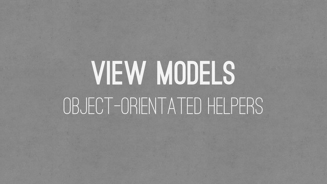 View Models
Object-Orientated helpers

