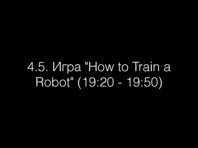 4.5. Игра "How to Train a
Robot" (19:20 - 19:50)
