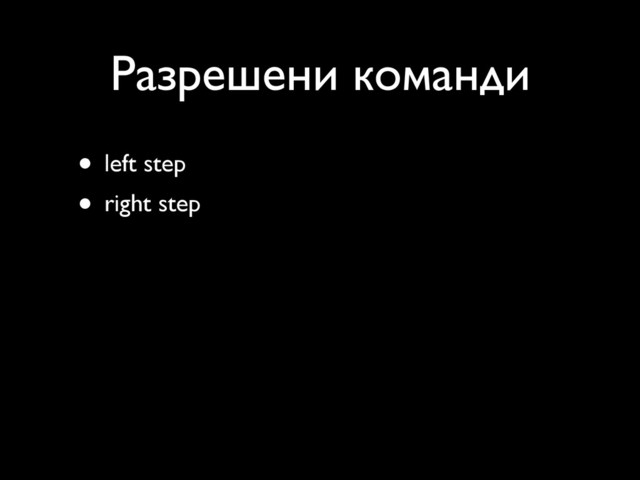 Разрешени команди
• left step
• right step
