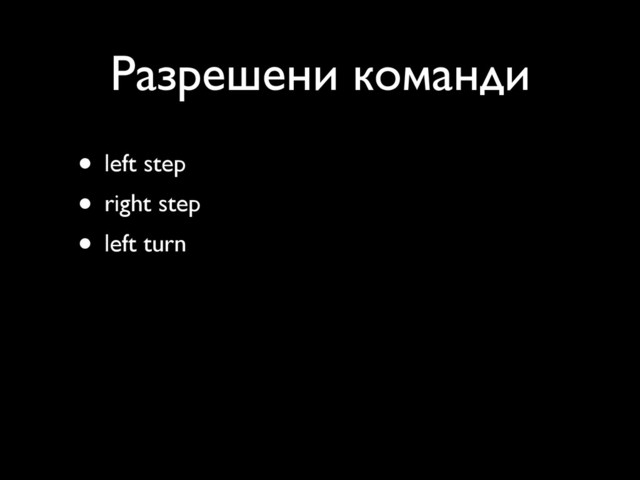 Разрешени команди
• left step
• right step
• left turn
