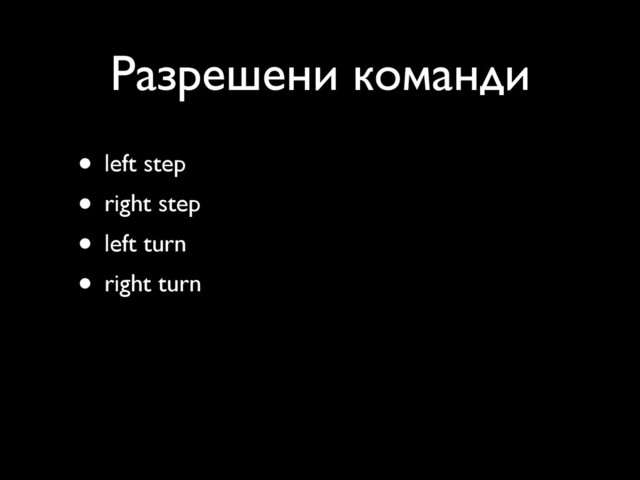 Разрешени команди
• left step
• right step
• left turn
• right turn
