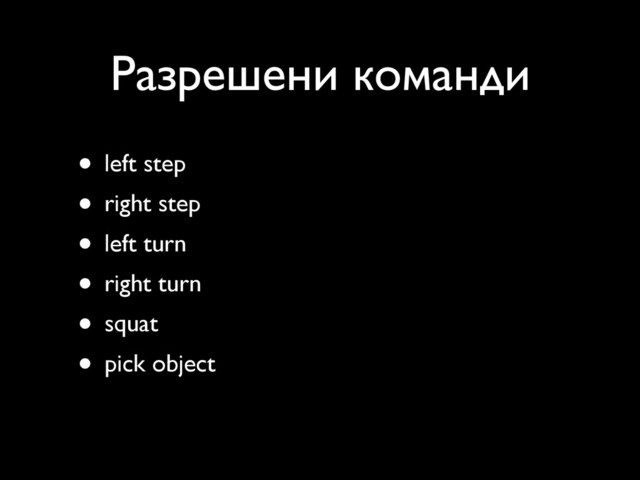 Разрешени команди
• left step
• right step
• left turn
• right turn
• squat
• pick object
