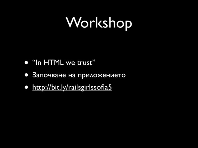 Workshop
• “In HTML we trust”
• Започване на приложението
• http://bit.ly/railsgirlssoﬁa5
