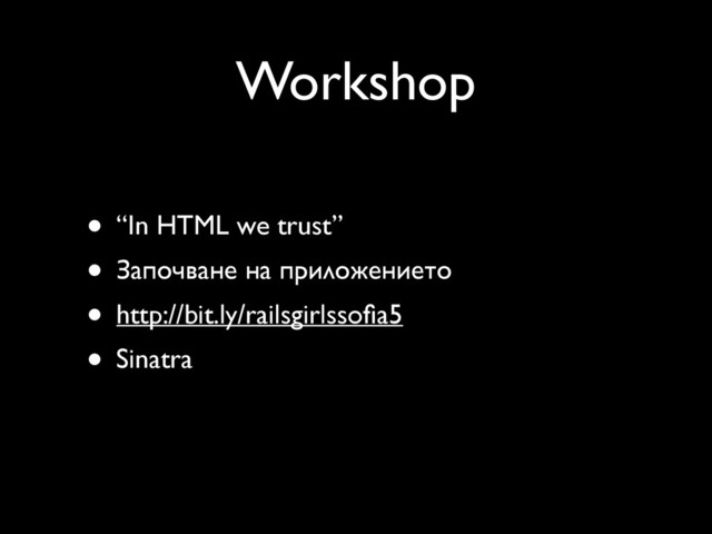 Workshop
• “In HTML we trust”
• Започване на приложението
• http://bit.ly/railsgirlssoﬁa5
• Sinatra
