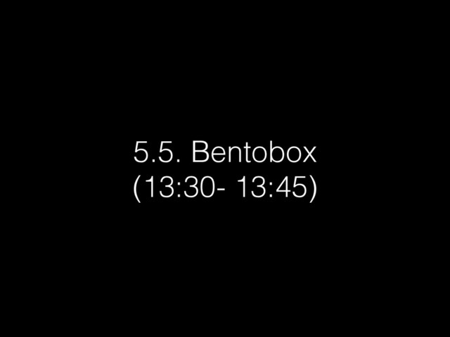 5.5. Bentobox
(13:30- 13:45)
