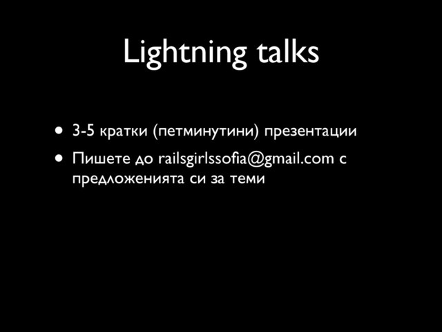 Lightning talks
• 3-5 кратки (петминутини) презентации
• Пишете до railsgirlssoﬁa@gmail.com с
предложенията си за теми

