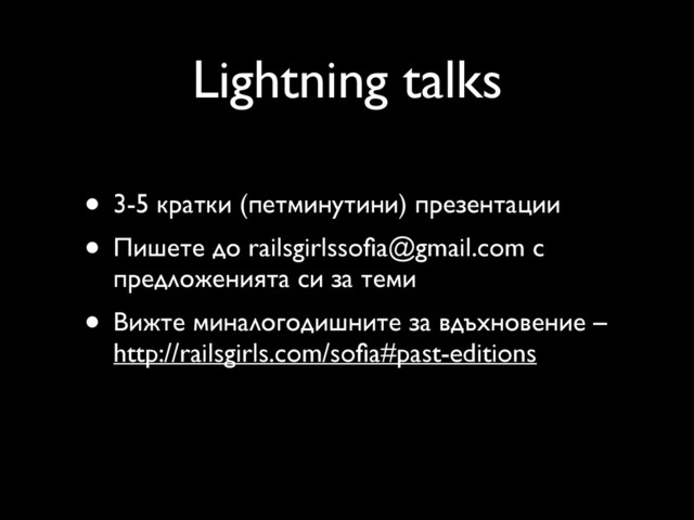 Lightning talks
• 3-5 кратки (петминутини) презентации
• Пишете до railsgirlssoﬁa@gmail.com с
предложенията си за теми
• Вижте миналогодишните за вдъхновение –
http://railsgirls.com/soﬁa#past-editions
