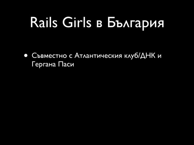 Rails Girls в България
• Съвместно с Атлантическия клуб/ДНК и
Гергана Паси
