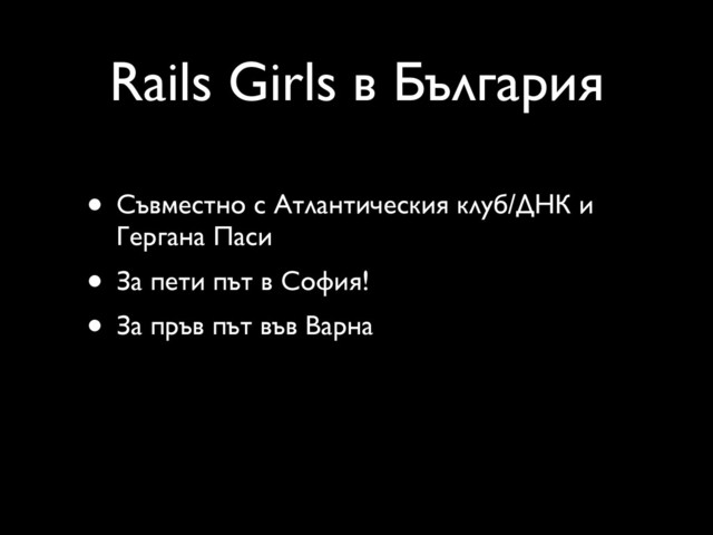 Rails Girls в България
• Съвместно с Атлантическия клуб/ДНК и
Гергана Паси
• За пети път в София!
• За пръв път във Варна
