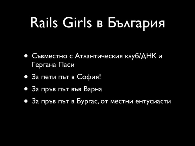 Rails Girls в България
• Съвместно с Атлантическия клуб/ДНК и
Гергана Паси
• За пети път в София!
• За пръв път във Варна
• За пръв път в Бургас, от местни ентусиасти
