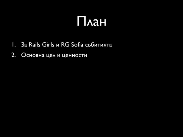План
1. За Rails Girls и RG Soﬁa събитията
2. Основна цел и ценности
