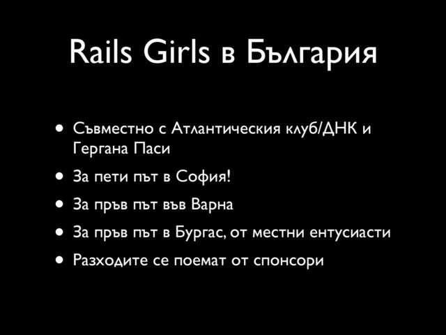 Rails Girls в България
• Съвместно с Атлантическия клуб/ДНК и
Гергана Паси
• За пети път в София!
• За пръв път във Варна
• За пръв път в Бургас, от местни ентусиасти
• Разходите се поемат от спонсори
