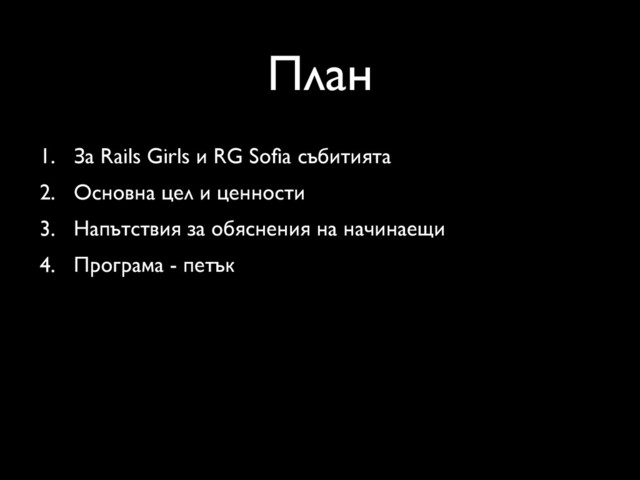 План
1. За Rails Girls и RG Soﬁa събитията
2. Основна цел и ценности
3. Напътствия за обяснения на начинаещи
4. Програма - петък
