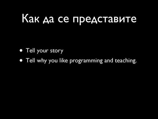 Как да се представите
• Тell your story
• Тell why you like programming and teaching.
