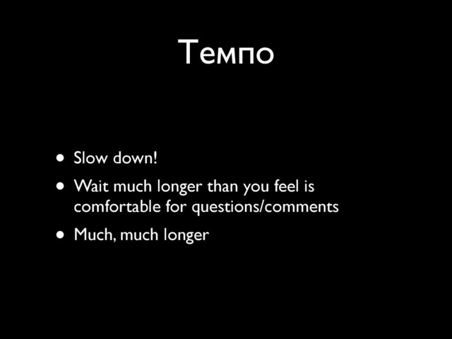 Темпо
• Slow down!
• Wait much longer than you feel is
comfortable for questions/comments
• Much, much longer
