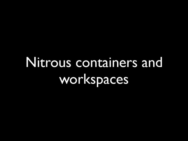 Nitrous containers and
workspaces
