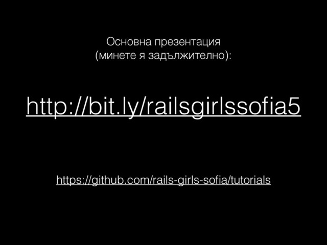 http://bit.ly/railsgirlssoﬁa5
https://github.com/rails-girls-soﬁa/tutorials
Основна презентация 
(минете я задължително):
