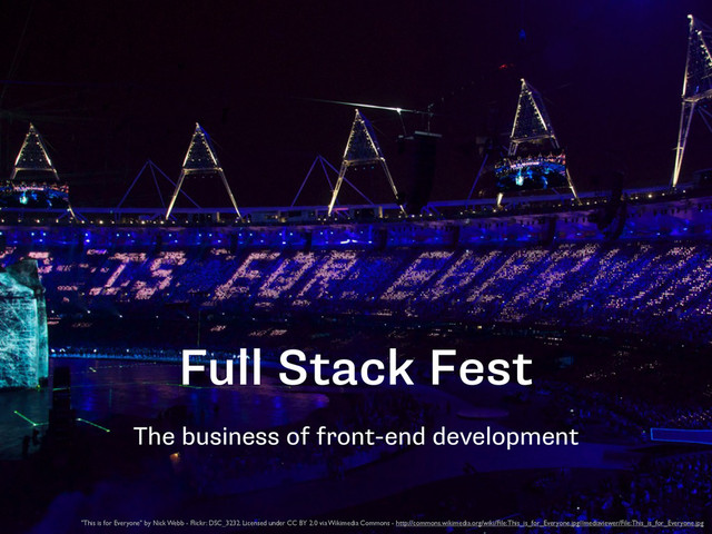 Full Stack Fest
The business of front-end development
"This is for Everyone" by Nick Webb - Flickr: DSC_3232. Licensed under CC BY 2.0 via Wikimedia Commons - http://commons.wikimedia.org/wiki/File:This_is_for_Everyone.jpg#mediaviewer/File:This_is_for_Everyone.jpg
