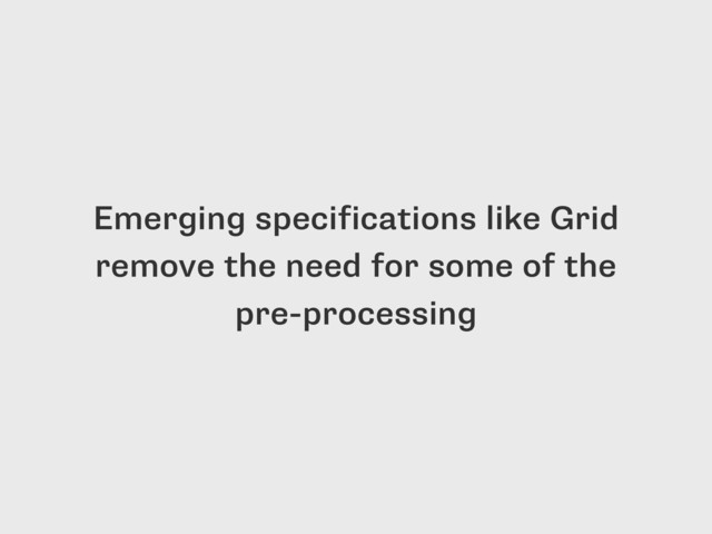 Emerging specifications like Grid
remove the need for some of the
pre-processing
