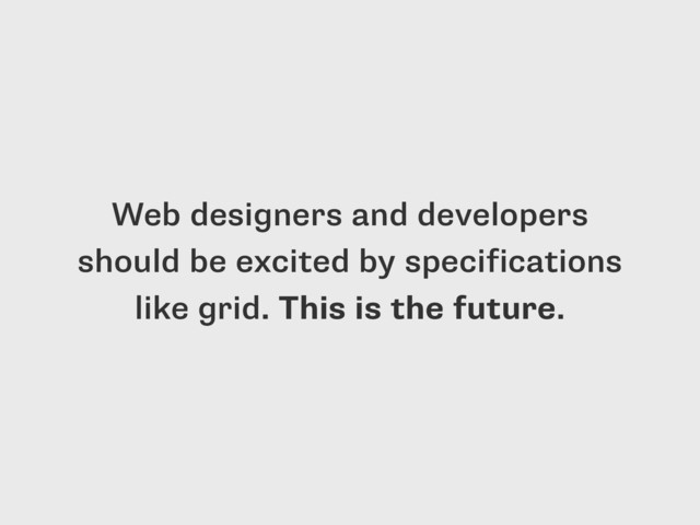 Web designers and developers
should be excited by specifications
like grid. This is the future.
