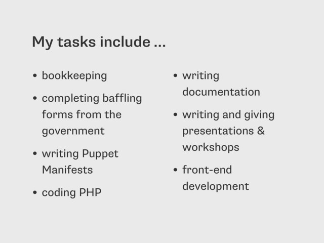 My tasks include …
• bookkeeping
• completing baffling
forms from the
government
• writing Puppet
Manifests
• coding PHP
• writing
documentation
• writing and giving
presentations &
workshops
• front-end
development
