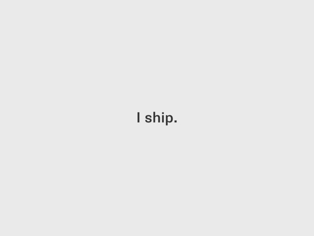 I ship.
