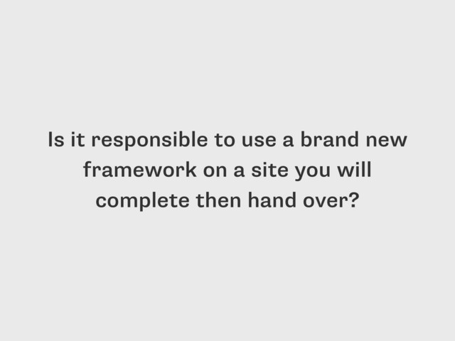 Is it responsible to use a brand new
framework on a site you will
complete then hand over?
