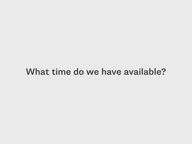 What time do we have available?
