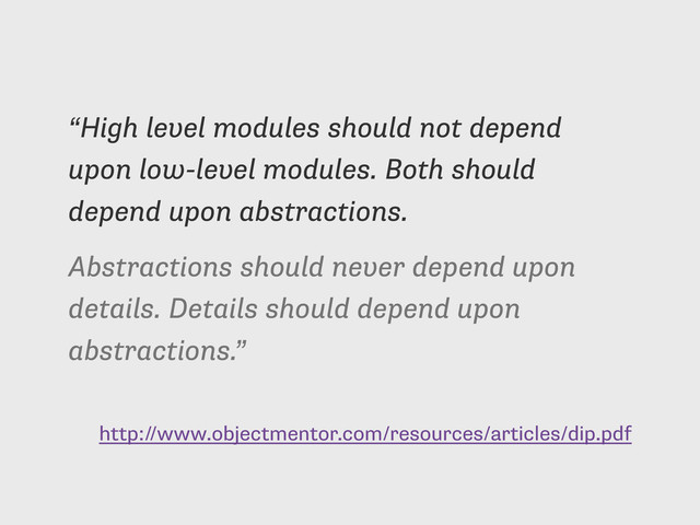 http://www.objectmentor.com/resources/articles/dip.pdf
“High level modules should not depend
upon low-level modules. Both should
depend upon abstractions.
Abstractions should never depend upon
details. Details should depend upon
abstractions.”
