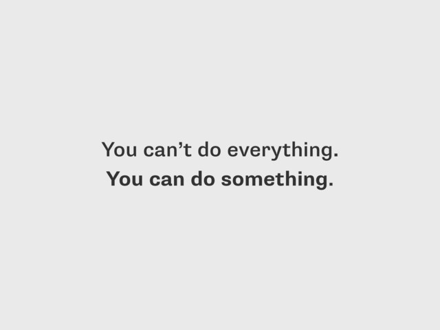 You can’t do everything.  
You can do something.
