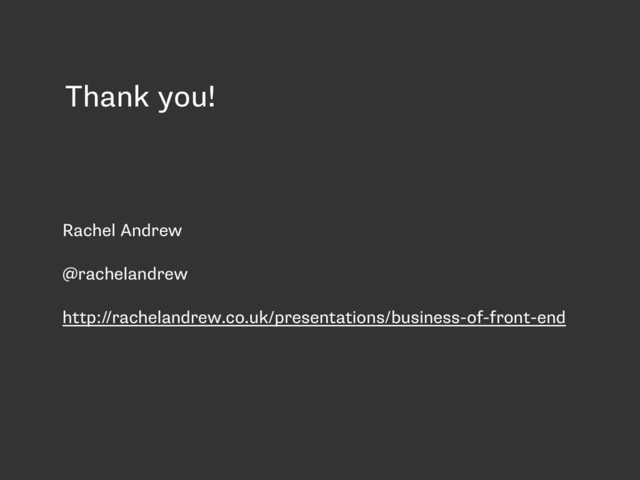 Thank you!
Rachel Andrew
@rachelandrew
http://rachelandrew.co.uk/presentations/business-of-front-end
